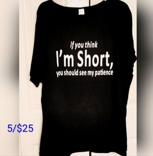 5 /$25  Black Tee " If You Think I'm Short You Should See My Patience"